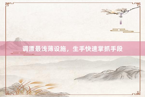 调漂最浅薄设施，生手快速掌抓手段